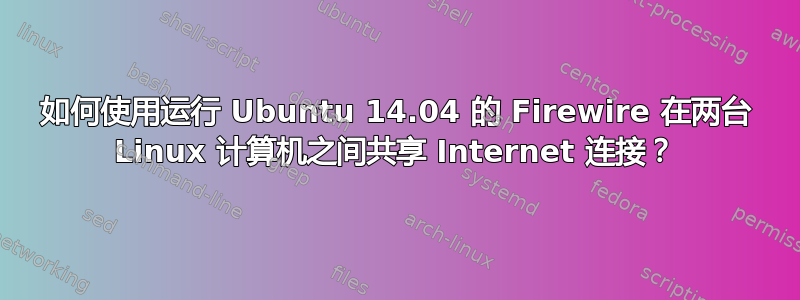 如何使用运行 Ubuntu 14.04 的 Firewire 在两台 Linux 计算机之间共享 Internet 连接？