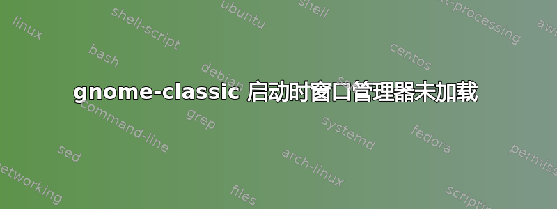 gnome-classic 启动时窗口管理器未加载