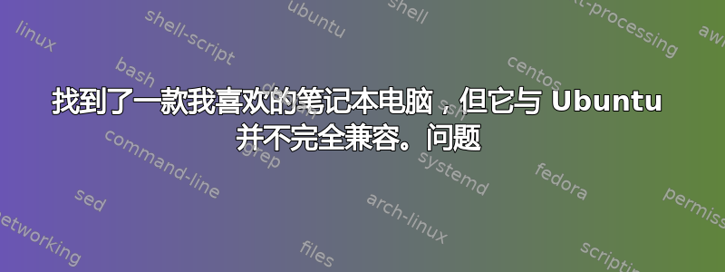 找到了一款我喜欢的笔记本电脑，但它与 Ubuntu 并不完全兼容。问题