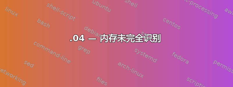 12.04 — 内存未完全识别