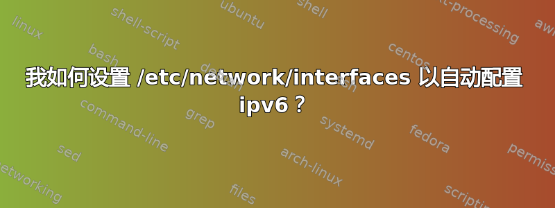 我如何设置 /etc/network/interfaces 以自动配置 ipv6？