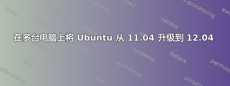 在多台电脑上将 Ubuntu 从 11.04 升级到 12.04