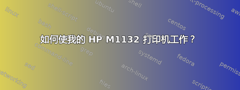 如何使我的 HP M1132 打印机工作？