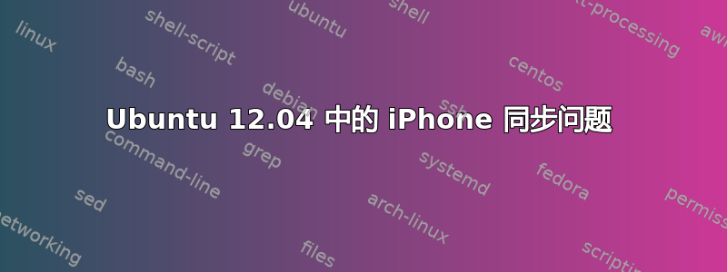 Ubuntu 12.04 中的 iPhone 同步问题