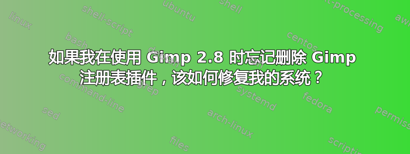 如果我在使用 Gimp 2.8 时忘记删除 Gimp 注册表插件，该如何修复我的系统？