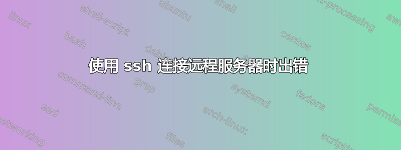 使用 ssh 连接远程服务器时出错