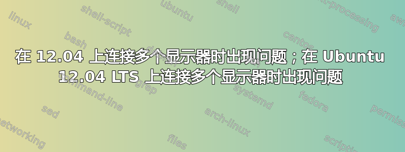 在 12.04 上连接多个显示器时出现问题；在 Ubuntu 12.04 LTS 上连接多个显示器时出现问题