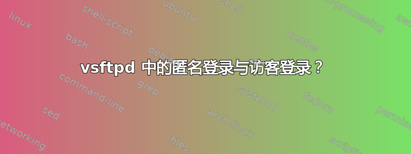 vsftpd 中的匿名登录与访客登录？