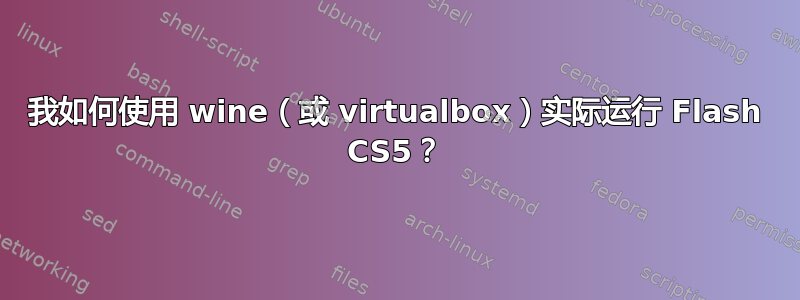 我如何使用 wine（或 virtualbox）实际运行 Flash CS5？