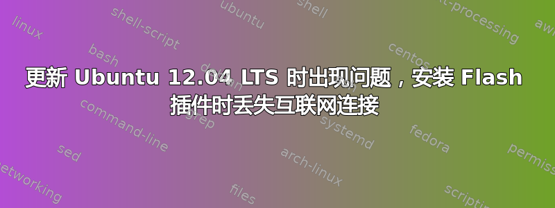 更新 Ubuntu 12.04 LTS 时出现问题，安装 Flash 插件时丢失互联网连接