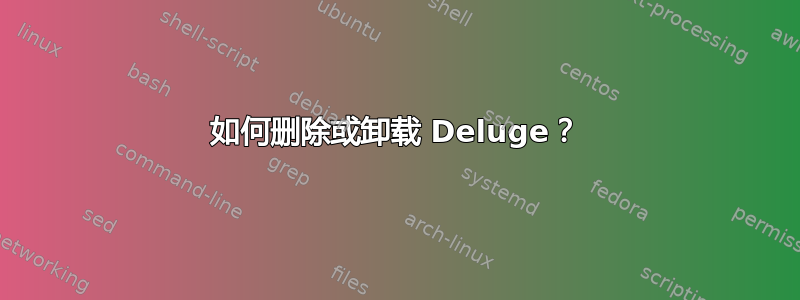 如何删除或卸载 Deluge？