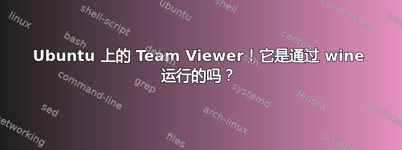 Ubuntu 上的 Team Viewer！它是通过 wine 运行的吗？