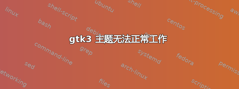 gtk3 主题无法正常工作