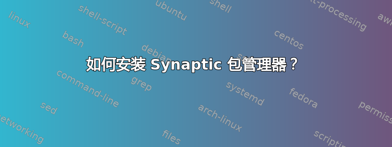 如何安装 Synaptic 包管理器？