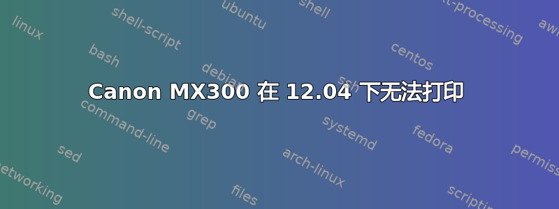 Canon MX300 在 12.04 下无法打印