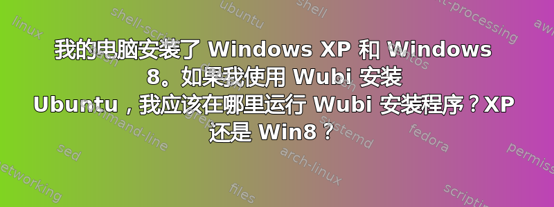 我的电脑安装了 Windows XP 和 Windows 8。如果我使用 Wubi 安装 Ubuntu，我应该在哪里运行 Wubi 安装程序？XP 还是 Win8？