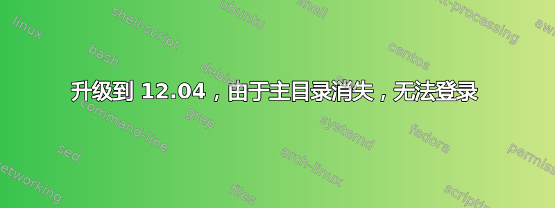 升级到 12.04，由于主目录消失，无法登录