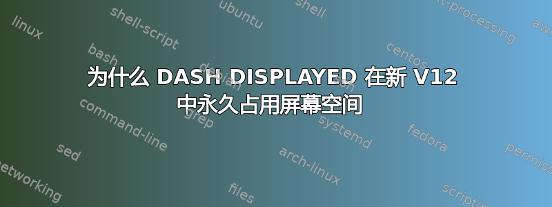 为什么 DASH DISPLAYED 在新 V12 中永久占用屏幕空间 