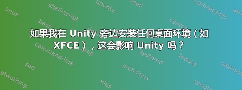 如果我在 Unity 旁边安装任何桌面环境（如 XFCE），这会影响 Unity 吗？