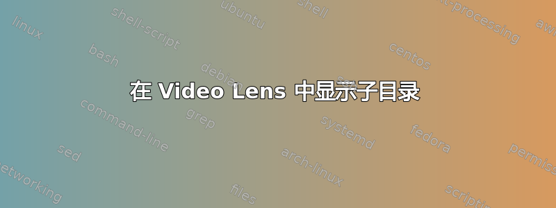 在 Video Lens 中显示子目录