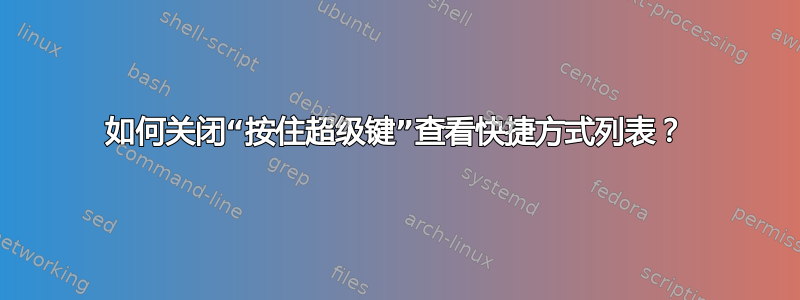 如何关闭“按住超级键”查看快捷方式列表？