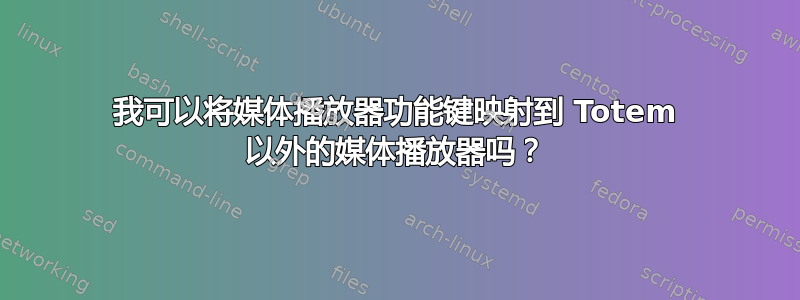 我可以将媒体播放器功能键映射到 Totem 以外的媒体播放器吗？