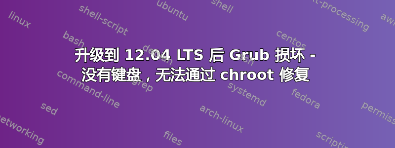 升级到 12.04 LTS 后 Grub 损坏 - 没有键盘，无法通过 chroot 修复