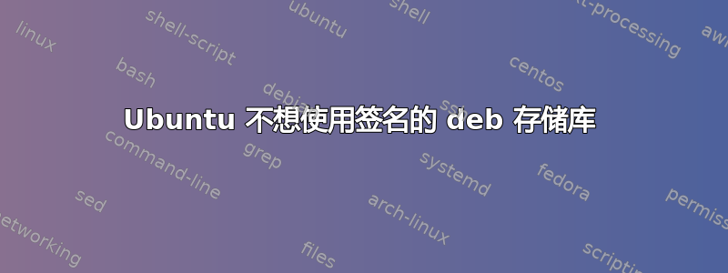 Ubuntu 不想使用签名的 deb 存储库