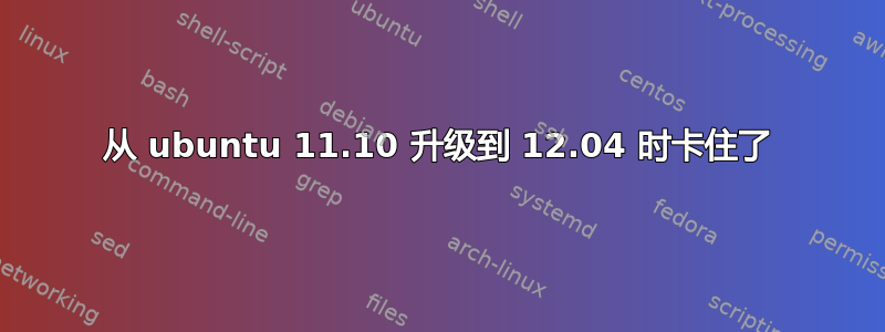 从 ubuntu 11.10 升级到 12.04 时卡住了