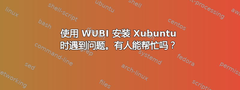 使用 WUBI 安装 Xubuntu 时遇到问题。有人能帮忙吗？