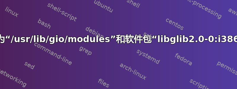 dpkg：错误：文件名为“/usr/lib/gio/modules”和软件包“libglib2.0-0:i386”的重复文件触发兴趣