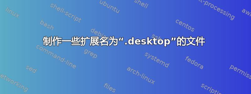 制作一些扩展名为“.desktop”的文件