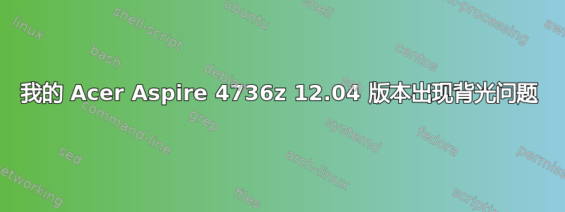 我的 Acer Aspire 4736z 12.04 版本出现背光问题