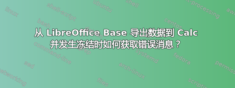 从 LibreOffice Base 导出数据到 Calc 并发生冻结时如何获取错误消息？