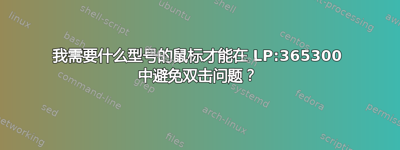 我需要什么型号的鼠标才能在 LP:365300 中避免双击问题？