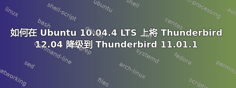 如何在 Ubuntu 10.04.4 LTS 上将 Thunderbird 12.04 降级到 Thunderbird 11.01.1