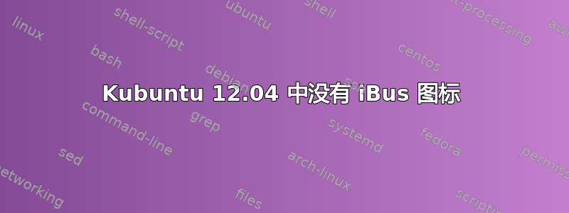 Kubuntu 12.04 中没有 iBus 图标