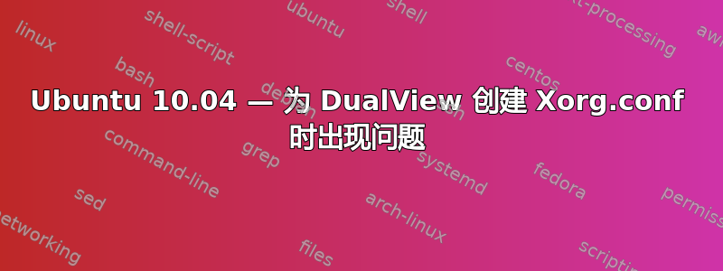 Ubuntu 10.04 — 为 DualView 创建 Xorg.conf 时出现问题