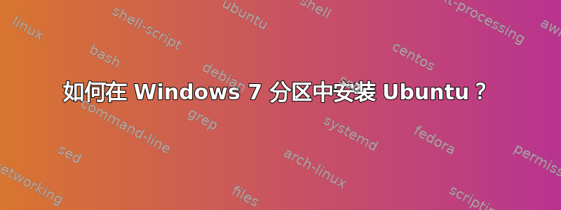 如何在 Windows 7 分区中安装 Ubuntu？