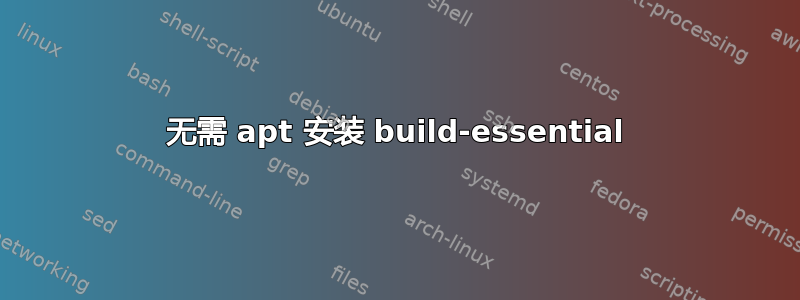 无需 apt 安装 build-essential