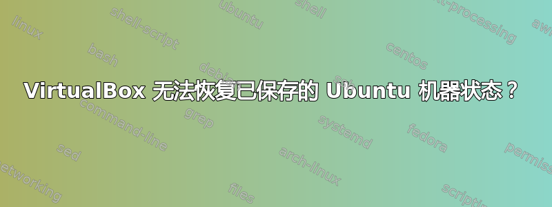 VirtualBox 无法恢复已保存的 Ubuntu 机器状态？