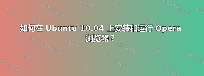 如何在 Ubuntu 10.04 上安装和运行 Opera 浏览器？