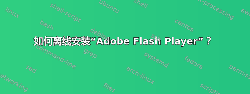 如何离线安装“Adobe Flash Player”？