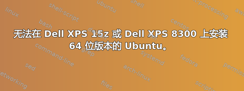 无法在 Dell XPS 15z 或 Dell XPS 8300 上安装 64 位版本的 Ubuntu。