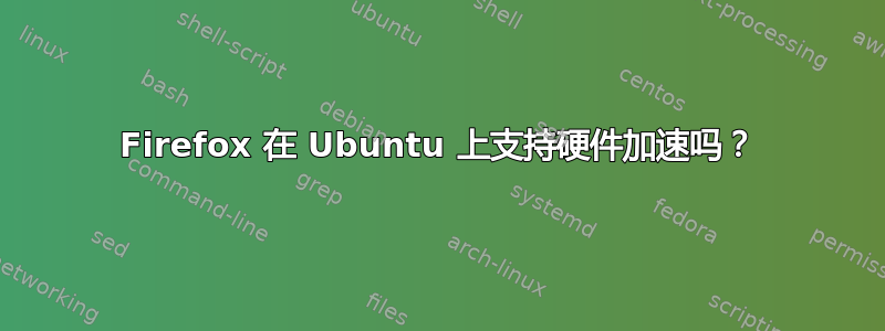 Firefox 在 Ubuntu 上支持硬件加速吗？