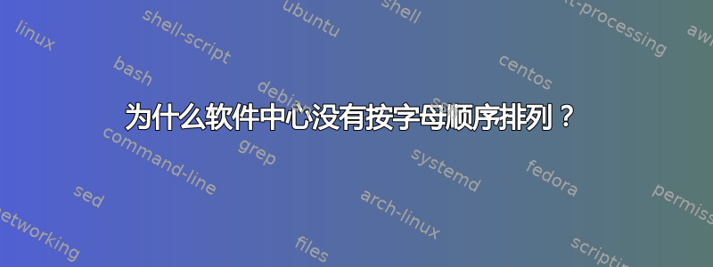 为什么软件中心没有按字母顺序排列？