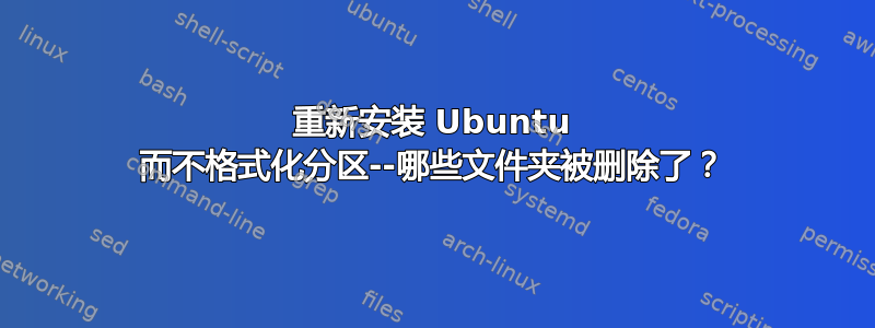 重新安装 Ubuntu 而不格式化分区--哪些文件夹被删除了？