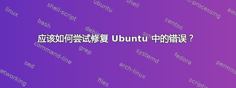 应该如何尝试修复 Ubuntu 中的错误？