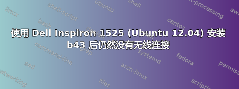 使用 Dell Inspiron 1525 (Ubuntu 12.04) 安装 b43 后仍然没有无线连接