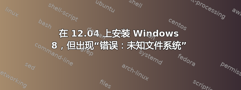 在 12.04 上安装 Windows 8，但出现“错误：未知文件系统”